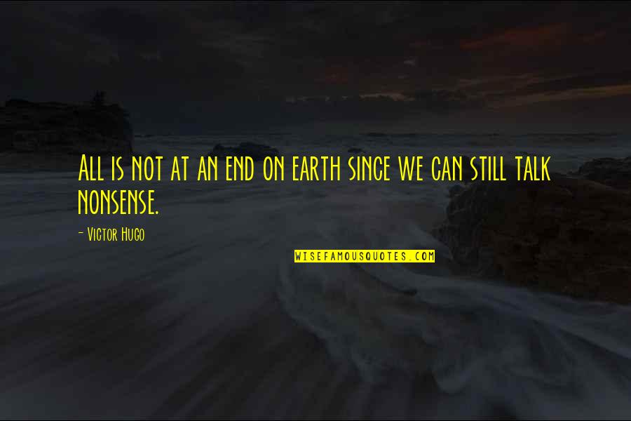 Nonsense Talk Quotes By Victor Hugo: All is not at an end on earth