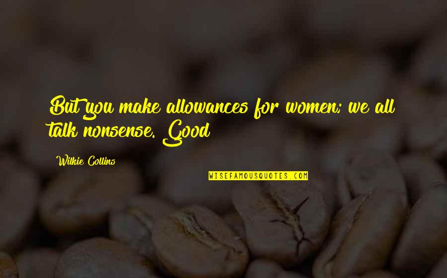 Nonsense Talk Quotes By Wilkie Collins: But you make allowances for women; we all