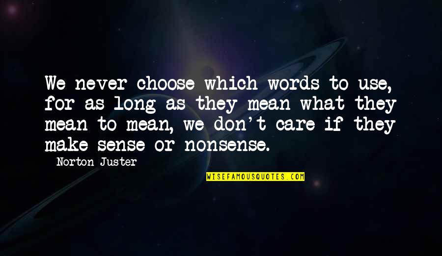 Nonsense Words Quotes By Norton Juster: We never choose which words to use, for