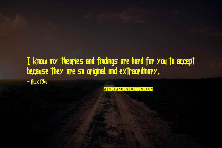 Nonsensicalitysentence Quotes By Alex Chiu: I know my theories and findings are hard