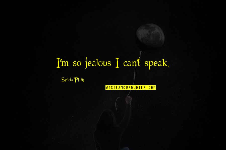 Nonsensus Quotes By Sylvia Plath: I'm so jealous I can't speak.