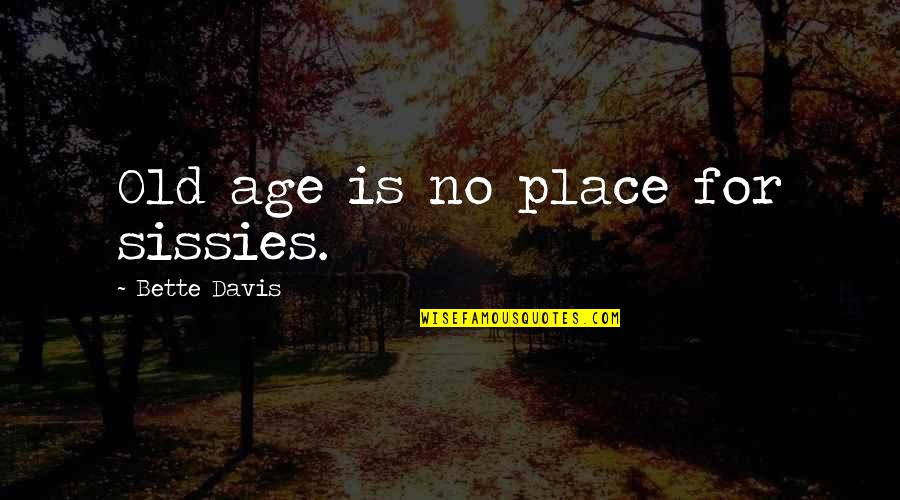 Nonsentient Quotes By Bette Davis: Old age is no place for sissies.