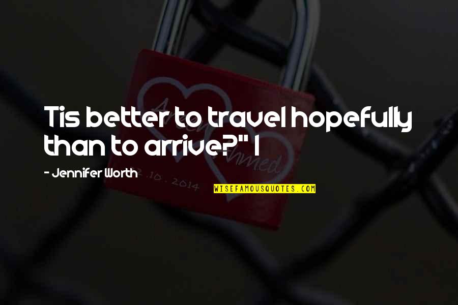 Nonsentient Quotes By Jennifer Worth: Tis better to travel hopefully than to arrive?"