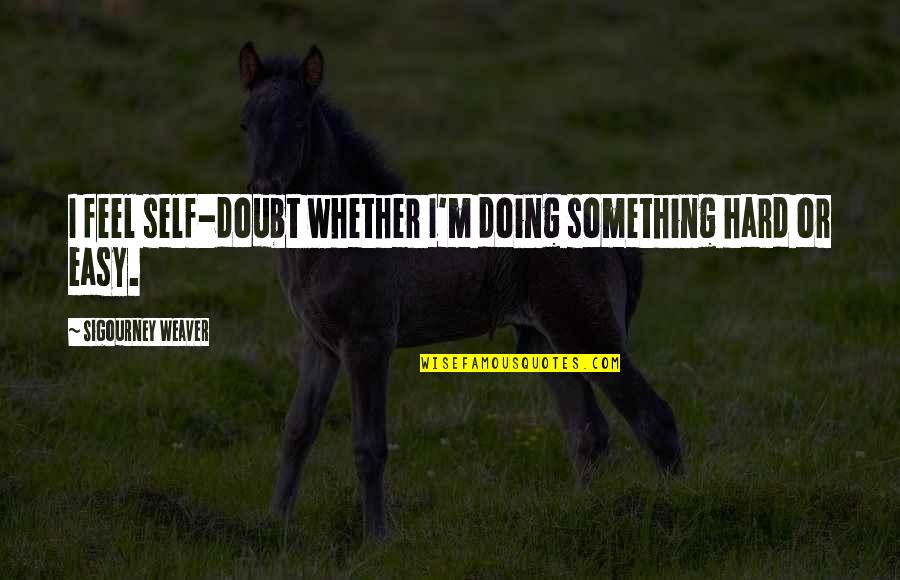 Nonstatistical Versus Quotes By Sigourney Weaver: I feel self-doubt whether I'm doing something hard Nonstatistical Versus Quotes By Sigourney Weaver: I feel self-doubt whether I'm doing something hard