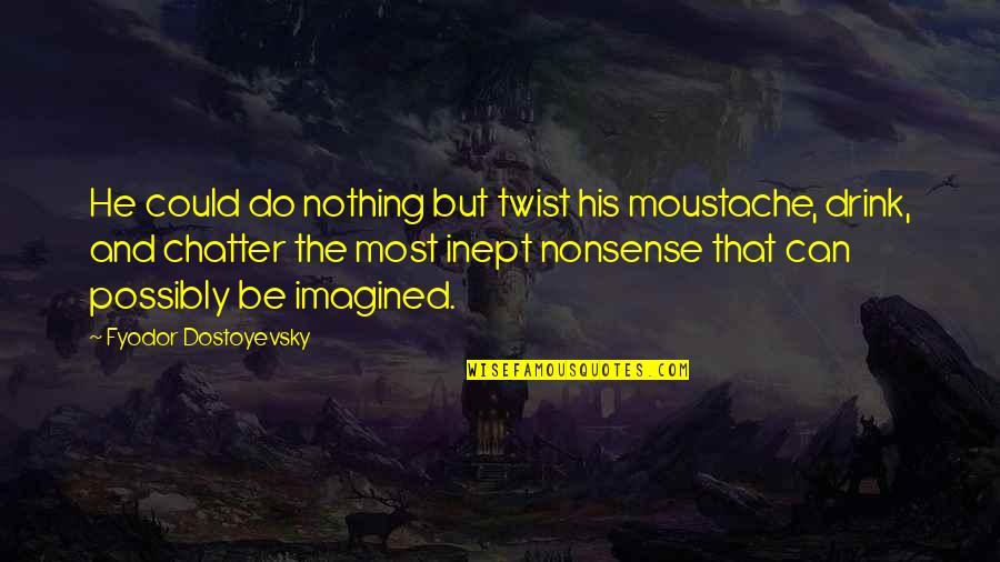 Nonstraight Quotes By Fyodor Dostoyevsky: He could do nothing but twist his moustache, Nonstraight Quotes By Fyodor Dostoyevsky: He could do nothing but twist his moustache,
