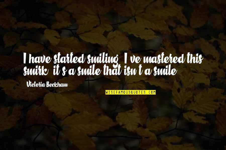 Nontheism Quotes By Victoria Beckham: I have started smiling! I've mastered this smirk; Nontheism Quotes By Victoria Beckham: I have started smiling! I've mastered this smirk;
