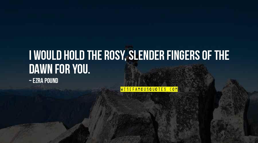 Nontobeko Khumalo Quotes By Ezra Pound: I would hold the rosy, slender fingers of