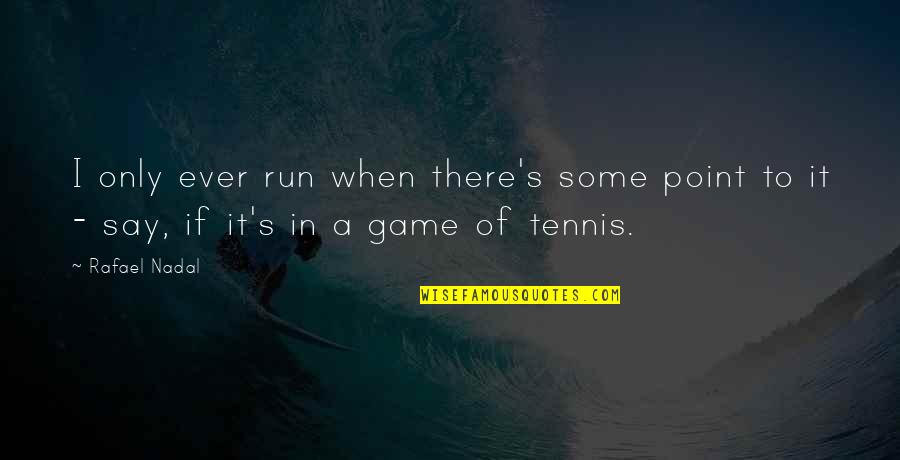 Nonunion Femur Quotes By Rafael Nadal: I only ever run when there's some point