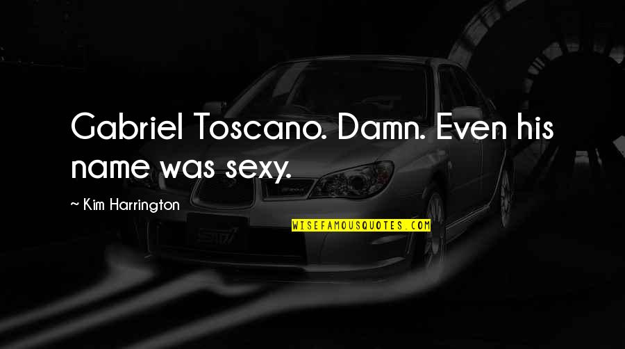 Nonunion Quotes By Kim Harrington: Gabriel Toscano. Damn. Even his name was sexy.