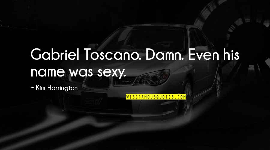 Nonunion Quotes By Kim Harrington: Gabriel Toscano. Damn. Even his name was sexy. Nonunion Quotes By Kim Harrington: Gabriel Toscano. Damn. Even his name was sexy.