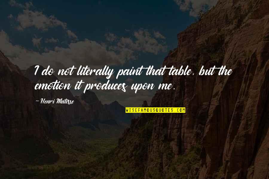 Nonurban Quotes By Henri Matisse: I do not literally paint that table, but