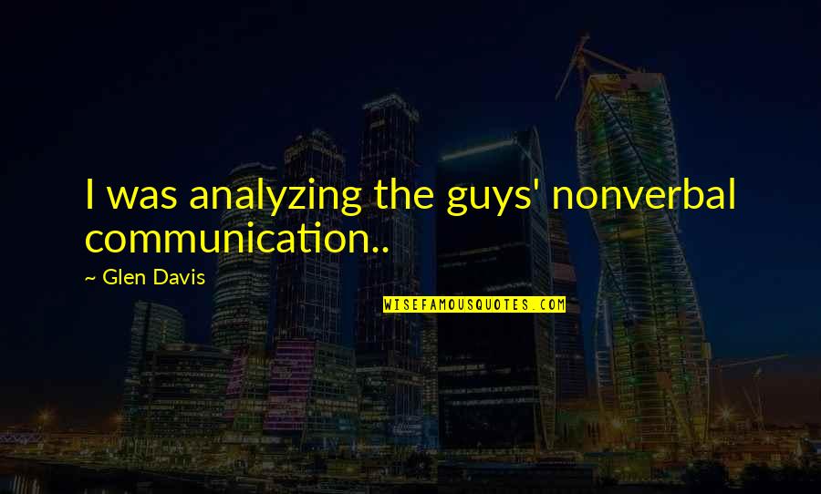 Nonverbal Communication Quotes By Glen Davis: I was analyzing the guys' nonverbal communication..