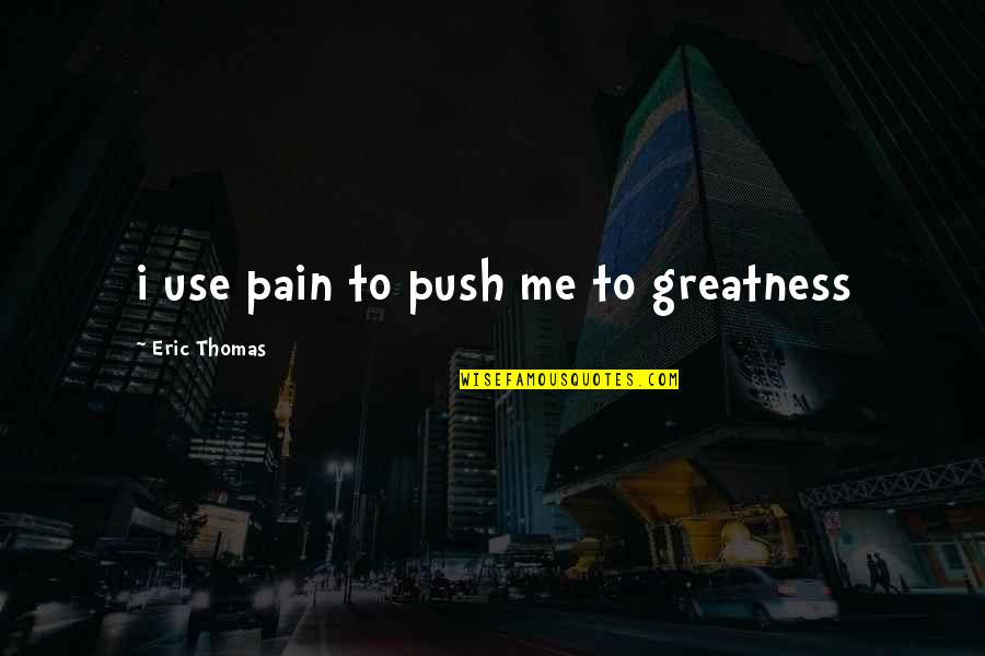 Nonverval Quotes By Eric Thomas: i use pain to push me to greatness
