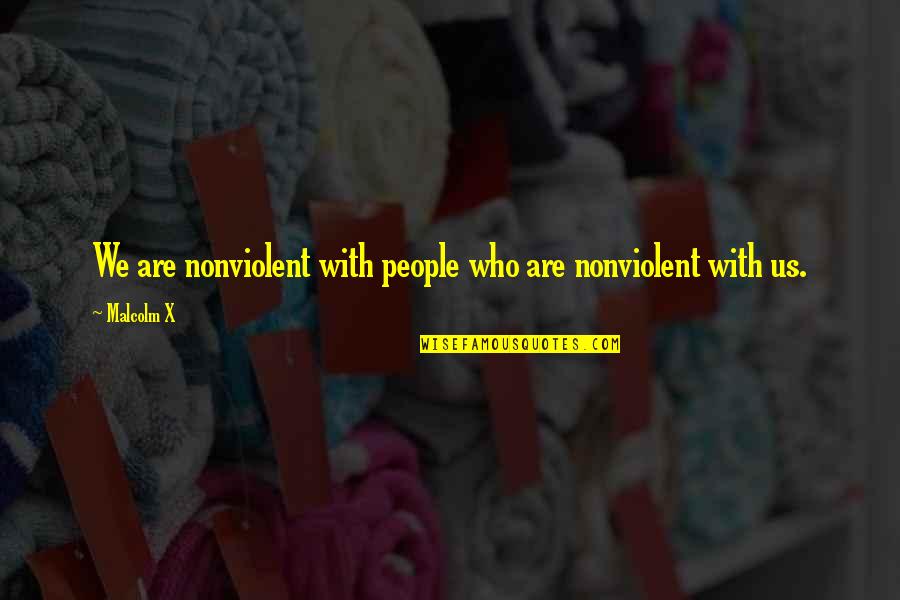 Nonville Quotes By Malcolm X: We are nonviolent with people who are nonviolent
