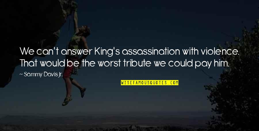 Nonviolence From Martin Luther King Quotes By Sammy Davis Jr.: We can't answer King's assassination with violence. That Nonviolence From Martin Luther King Quotes By Sammy Davis Jr.: We can't answer King's assassination with violence. That