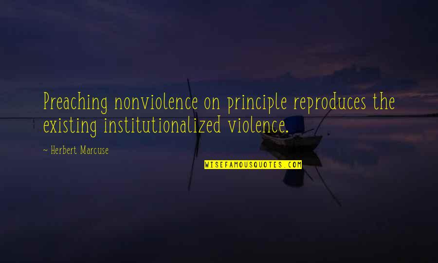 Nonviolence Quotes By Herbert Marcuse: Preaching nonviolence on principle reproduces the existing institutionalized