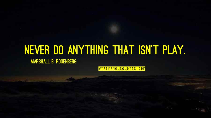 Nonviolent Communication Quotes By Marshall B. Rosenberg: Never do anything that isn't play.