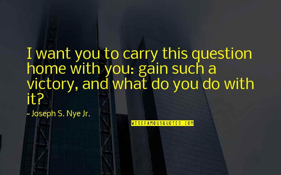 Nonviolently Quotes By Joseph S. Nye Jr.: I want you to carry this question home