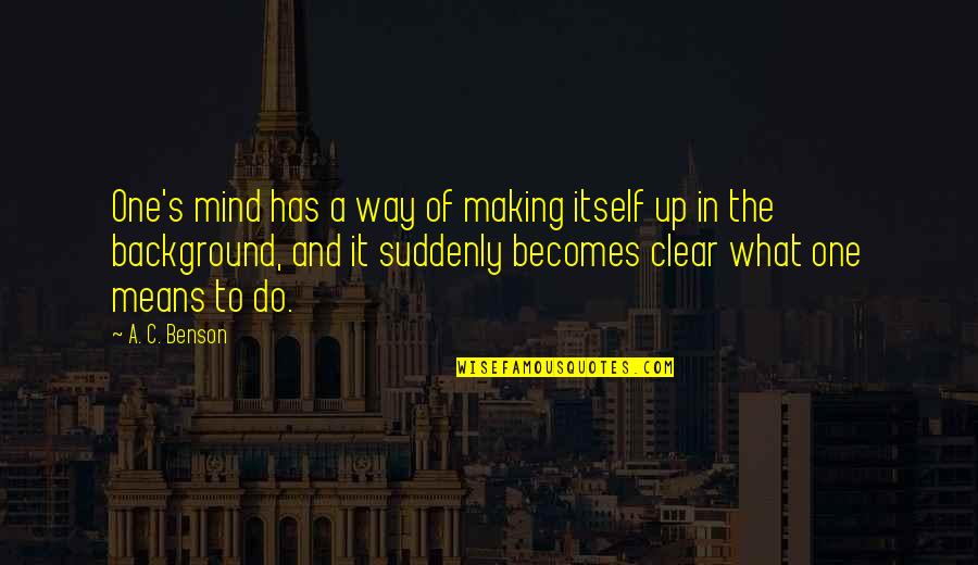 Nonwestern Quotes By A. C. Benson: One's mind has a way of making itself Nonwestern Quotes By A. C. Benson: One's mind has a way of making itself