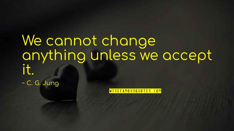 Nonzero Number Quotes By C. G. Jung: We cannot change anything unless we accept it. Nonzero Number Quotes By C. G. Jung: We cannot change anything unless we accept it.