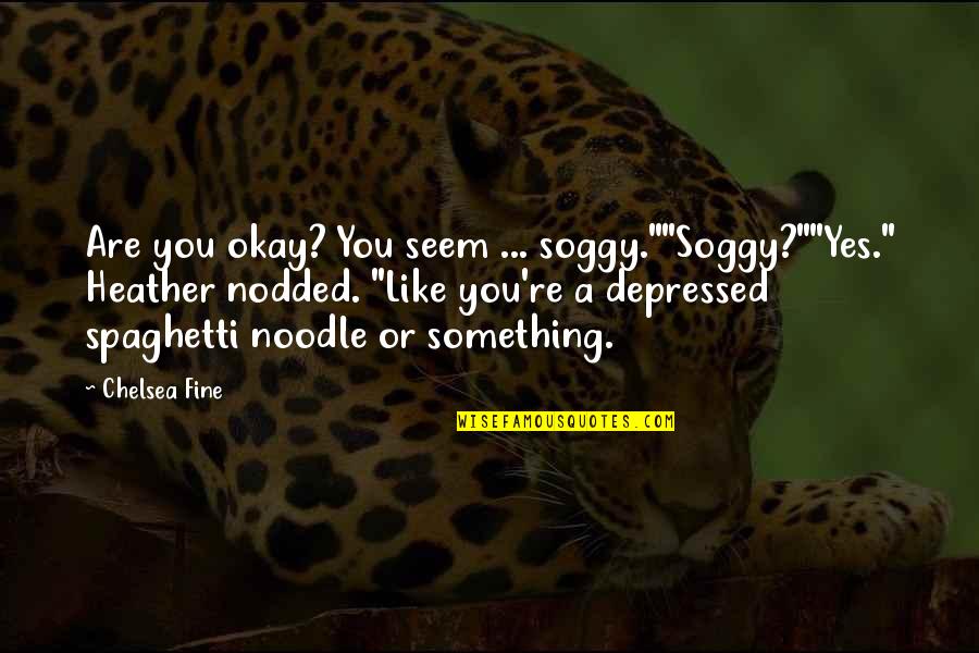 Noodle Quotes By Chelsea Fine: Are you okay? You seem ... soggy.""Soggy?""Yes." Heather