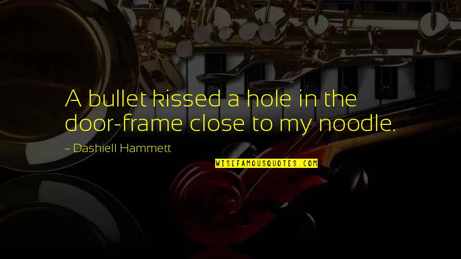 Noodle Quotes By Dashiell Hammett: A bullet kissed a hole in the door-frame