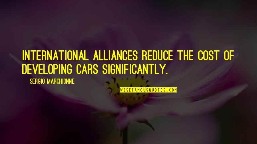 Noodle Quotes By Sergio Marchionne: International alliances reduce the cost of developing cars