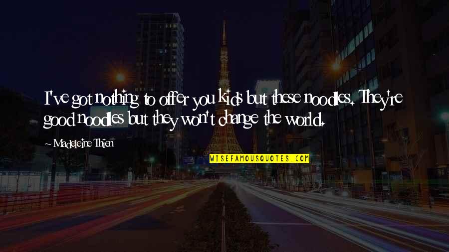 Noodles No Noodles Quotes By Madeleine Thien: I've got nothing to offer you kids but