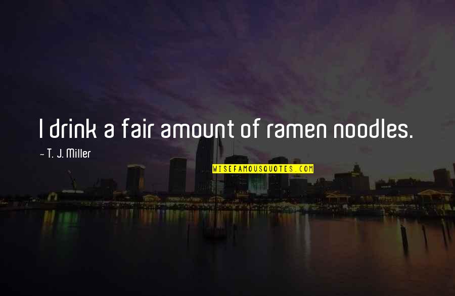 Noodles No Noodles Quotes By T. J. Miller: I drink a fair amount of ramen noodles.