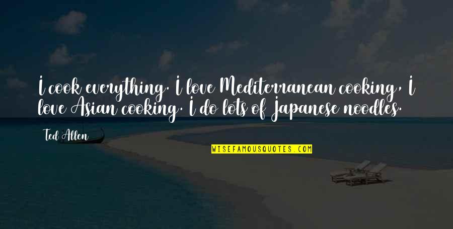 Noodles No Noodles Quotes By Ted Allen: I cook everything. I love Mediterranean cooking, I