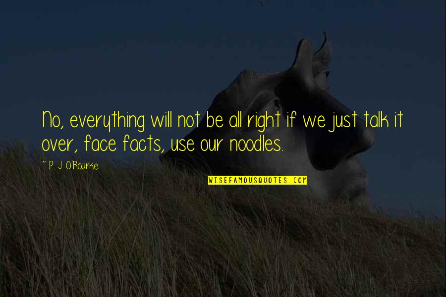 Noodles Quotes By P. J. O'Rourke: No, everything will not be all right if