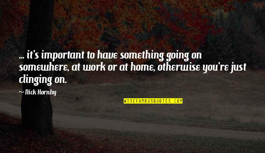Noodzakelijk Quotes By Nick Hornby: ... it's important to have something going on