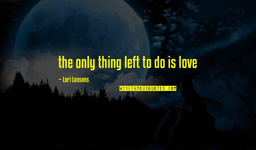 Noogenesis Evolution Quotes By Lori Lansens: the only thing left to do is love Noogenesis Evolution Quotes By Lori Lansens: the only thing left to do is love
