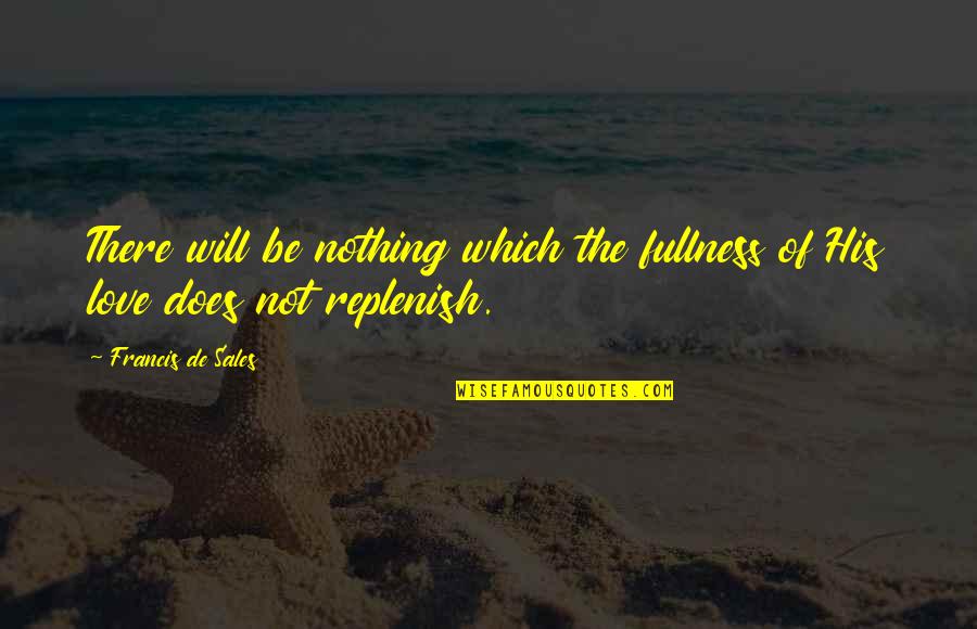 Noogies Quotes By Francis De Sales: There will be nothing which the fullness of