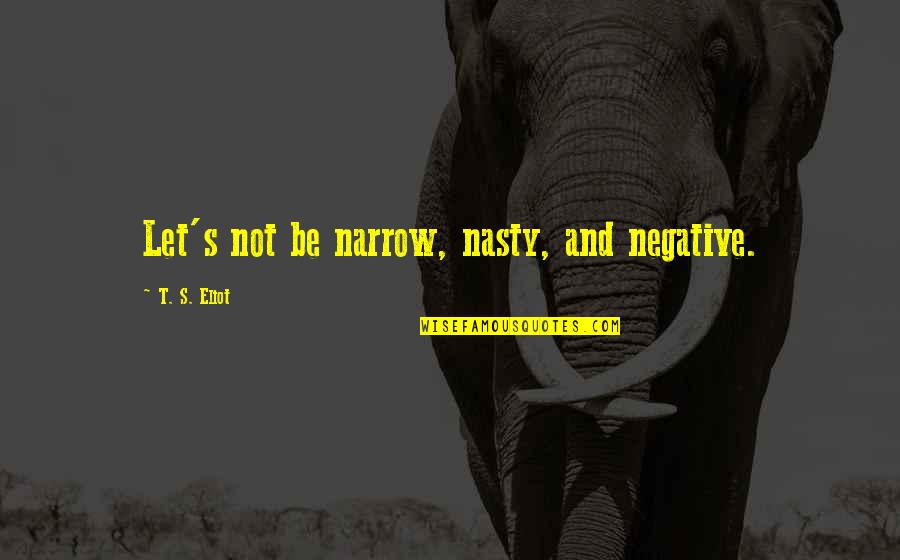 Nooha Quotes By T. S. Eliot: Let's not be narrow, nasty, and negative. Nooha Quotes By T. S. Eliot: Let's not be narrow, nasty, and negative.