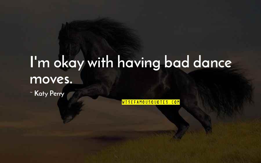 Noohra Quotes By Katy Perry: I'm okay with having bad dance moves. Noohra Quotes By Katy Perry: I'm okay with having bad dance moves.
