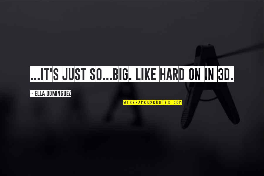 Nooit Gedacht Quotes By Ella Dominguez: ...it's just so...big. Like hard on in 3D. Nooit Gedacht Quotes By Ella Dominguez: ...it's just so...big. Like hard on in 3D.