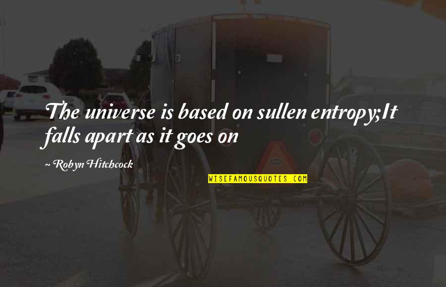 Nooit Gedacht Quotes By Robyn Hitchcock: The universe is based on sullen entropy;It falls Nooit Gedacht Quotes By Robyn Hitchcock: The universe is based on sullen entropy;It falls