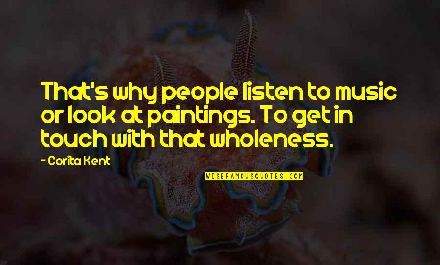 Nooit Opgeven Quotes By Corita Kent: That's why people listen to music or look