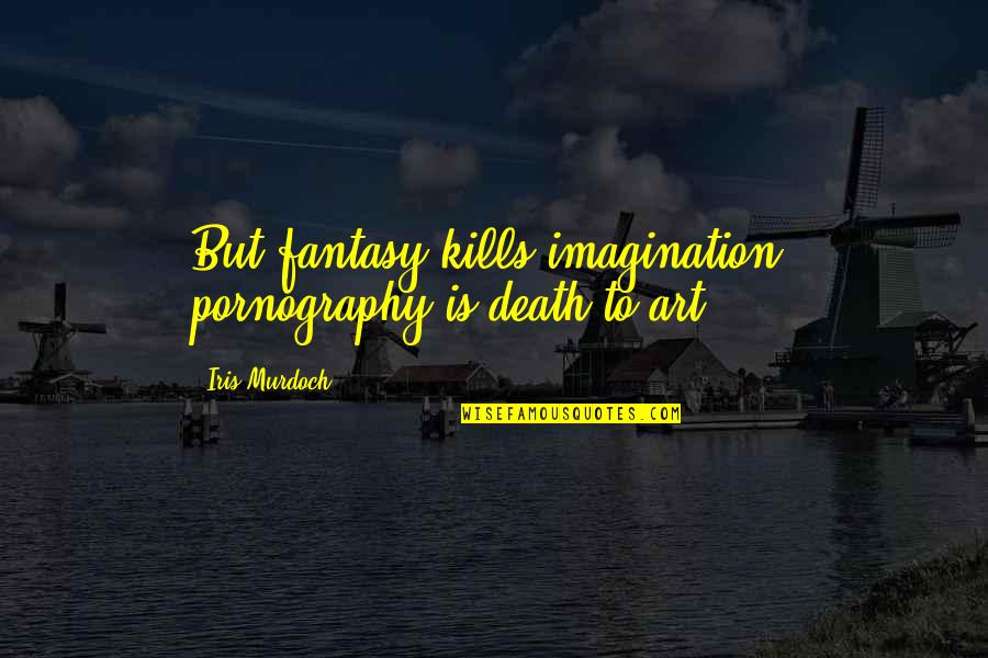 Nooit Te Laat Quotes By Iris Murdoch: But fantasy kills imagination, pornography is death to Nooit Te Laat Quotes By Iris Murdoch: But fantasy kills imagination, pornography is death to