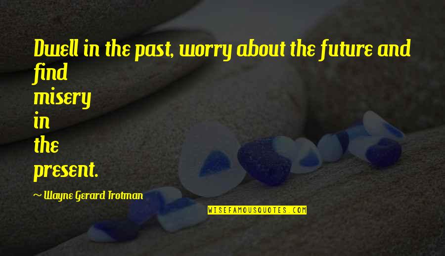 Nook Quotes By Wayne Gerard Trotman: Dwell in the past, worry about the future