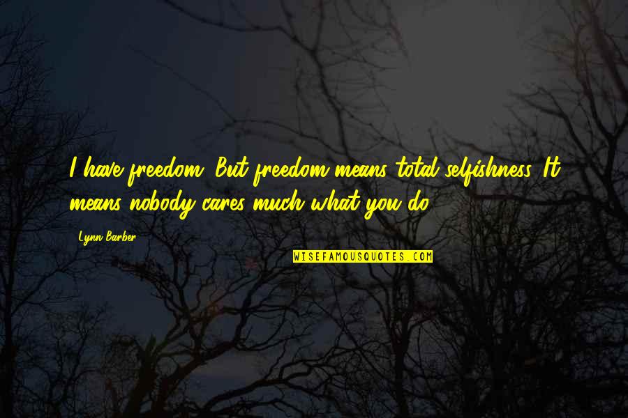 Nookaon Quotes By Lynn Barber: I have freedom. But freedom means total selfishness. Nookaon Quotes By Lynn Barber: I have freedom. But freedom means total selfishness.