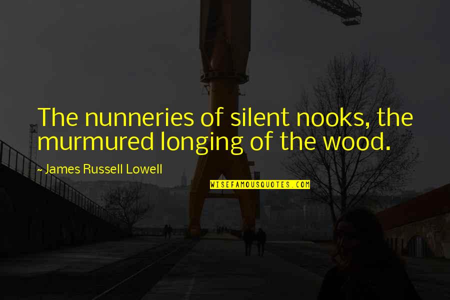 Nooks Quotes By James Russell Lowell: The nunneries of silent nooks, the murmured longing