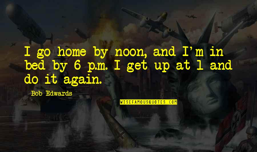 Noom Quotes By Bob Edwards: I go home by noon, and I'm in