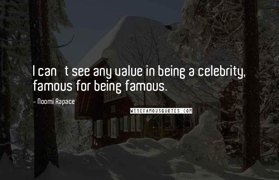 Noomi Rapace quotes: I can't see any value in being a celebrity, famous for being famous.