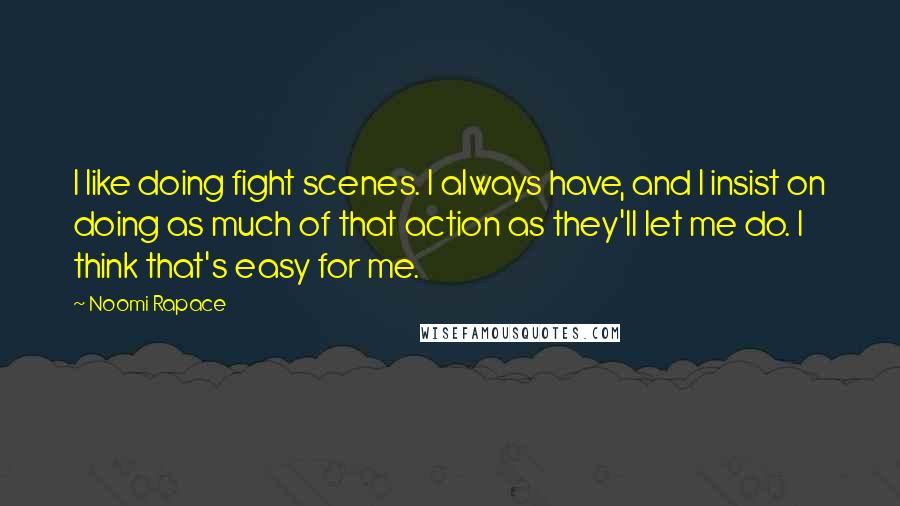 Noomi Rapace quotes: I like doing fight scenes. I always have, and I insist on doing as much of that action as they'll let me do. I think that's easy for me.