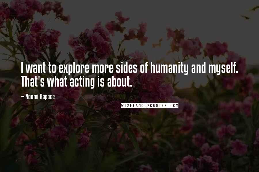 Noomi Rapace quotes: I want to explore more sides of humanity and myself. That's what acting is about.