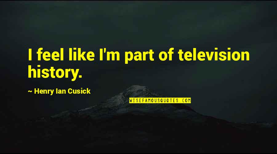 Noon At Ngayon Tagalog Quotes By Henry Ian Cusick: I feel like I'm part of television history. Noon At Ngayon Tagalog Quotes By Henry Ian Cusick: I feel like I'm part of television history.