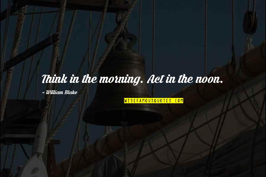 Noon Quotes By William Blake: Think in the morning. Act in the noon.