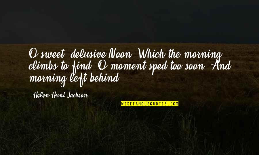 Noon Time Quotes By Helen Hunt Jackson: O sweet, delusive Noon, Which the morning climbs